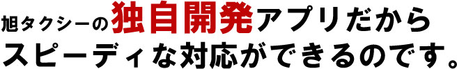 旭タクシー独自開発アプリだからスピーディに出来るのです