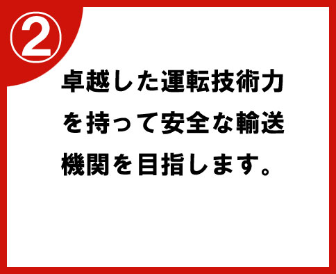 ②卓越した運転技術力を持って安全な輸送機関を目指します。